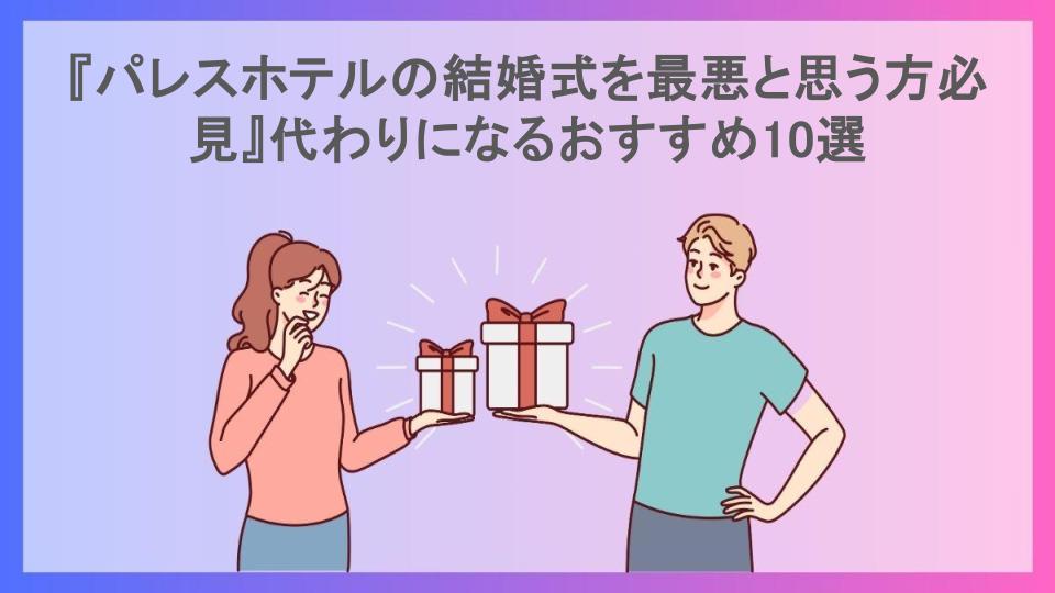 『パレスホテルの結婚式を最悪と思う方必見』代わりになるおすすめ10選